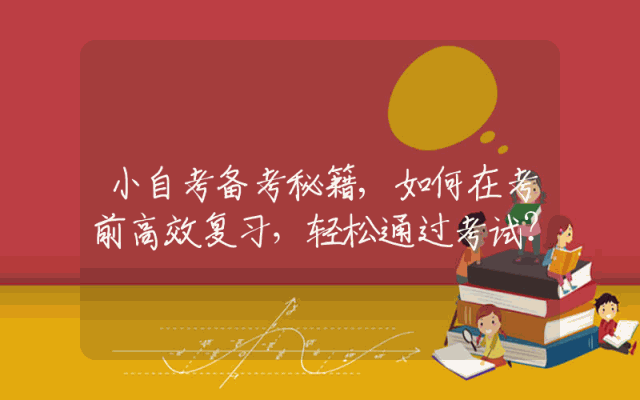 小自考备考秘籍,如何在考前高效复习，轻松通过考试？