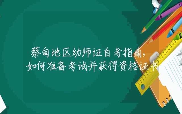 蔡甸地区幼师证自考指南,如何准备考试并获得资格证书