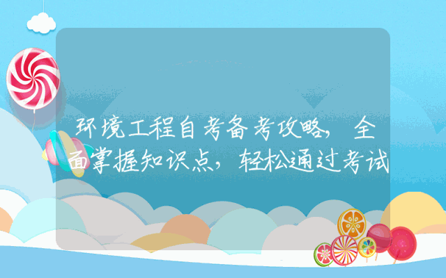 环境工程自考备考攻略,全面掌握知识点，轻松通过考试