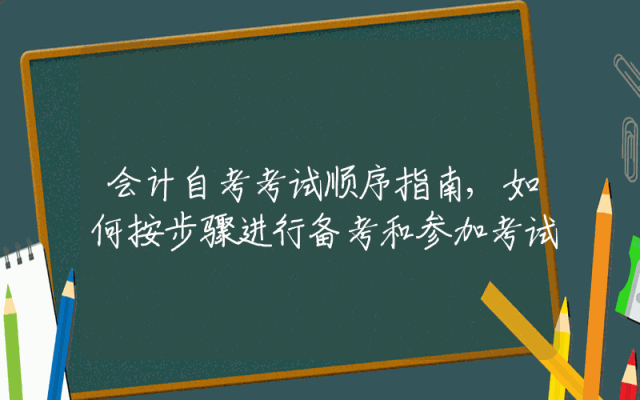 会计自考考试顺序指南,如何按步骤进行备考和参加考试