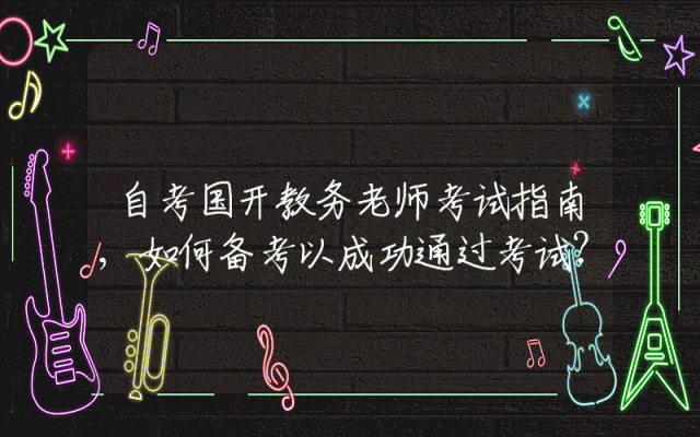 自考国开教务老师考试指南,如何备考以成功通过考试？