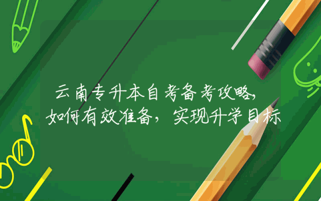 云南专升本自考备考攻略,如何有效准备，实现升学目标