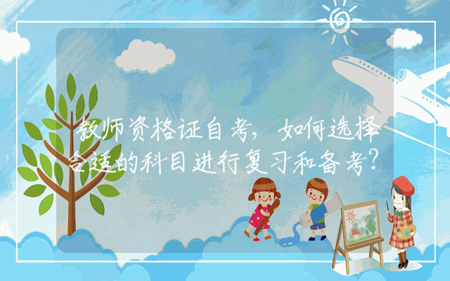 教师资格证自考,如何选择合适的科目进行复习和备考？