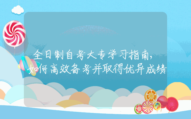 全日制自考大专学习指南,如何高效备考并取得优异成绩