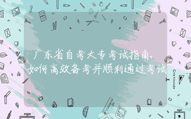 广东省自考大专考试指南,如何高效备考并顺利通过考试