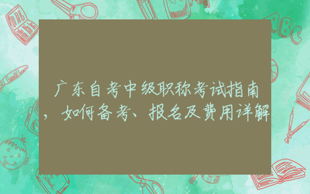 广东自考中级职称考试指南,如何备考、报名及费用详解