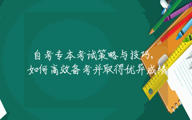 自考专本考试策略与技巧,如何高效备考并取得优异成绩