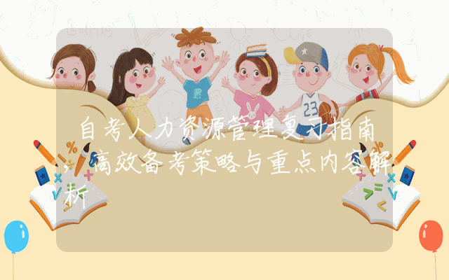 自考人力资源管理复习指南,高效备考策略与重点内容解析