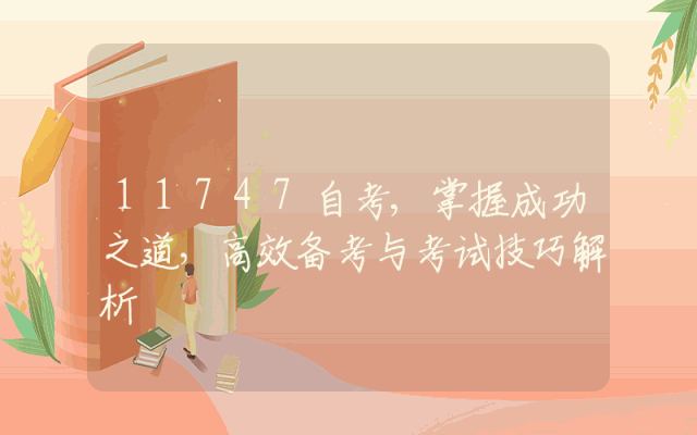 11747自考,掌握成功之道，高效备考与考试技巧解析