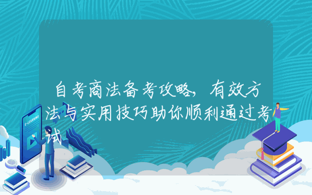 自考商法备考攻略,有效方法与实用技巧助你顺利通过考试