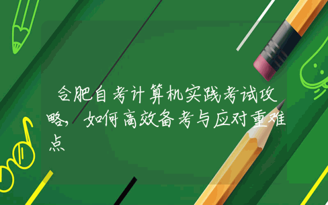 合肥自考计算机实践考试攻略,如何高效备考与应对重难点