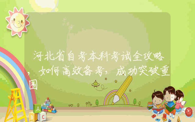 河北省自考本科考试全攻略,如何高效备考，成功突破重围