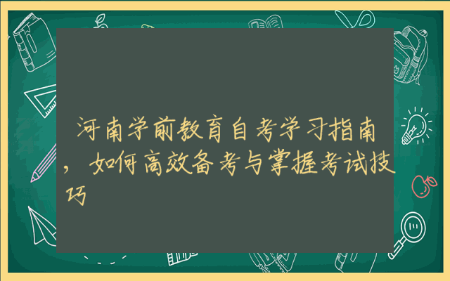 河南学前教育自考学习指南,如何高效备考与掌握考试技巧