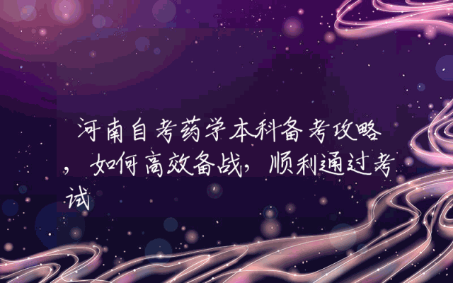 河南自考药学本科备考攻略,如何高效备战，顺利通过考试
