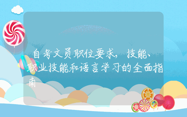 自考文员职位要求,技能、职业技能和语言学习的全面指南