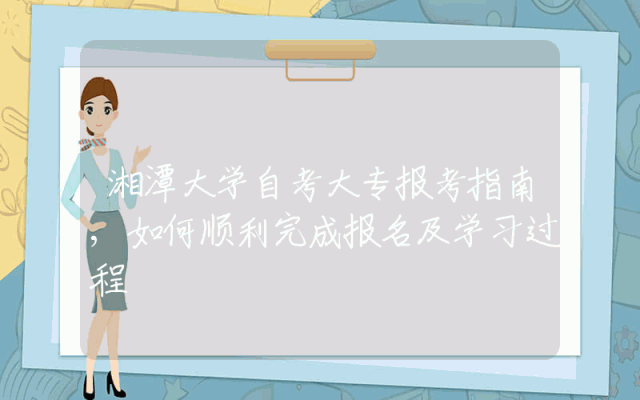 湘潭大学自考大专报考指南,如何顺利完成报名及学习过程