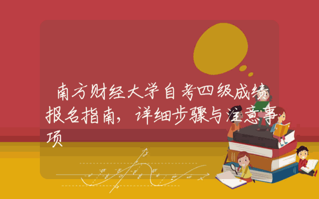 南方财经大学自考四级成绩报名指南,详细步骤与注意事项