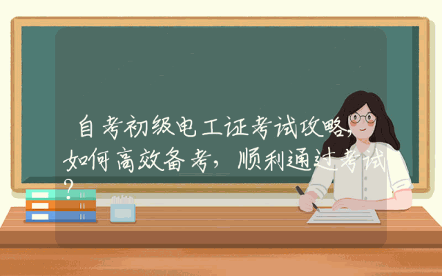 自考初级电工证考试攻略,如何高效备考，顺利通过考试？
