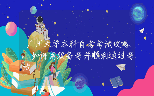 广州大学本科自考考试攻略,如何高效备考并顺利通过考试