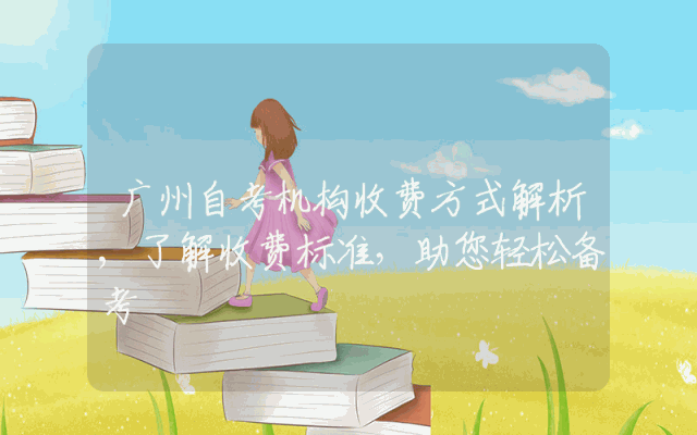 广州自考机构收费方式解析,了解收费标准，助您轻松备考