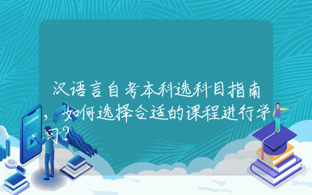 汉语言自考本科选科目指南,如何选择合适的课程进行学习？