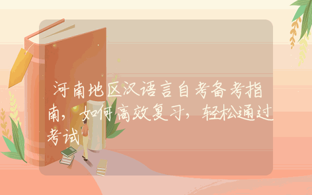 河南地区汉语言自考备考指南,如何高效复习，轻松通过考试