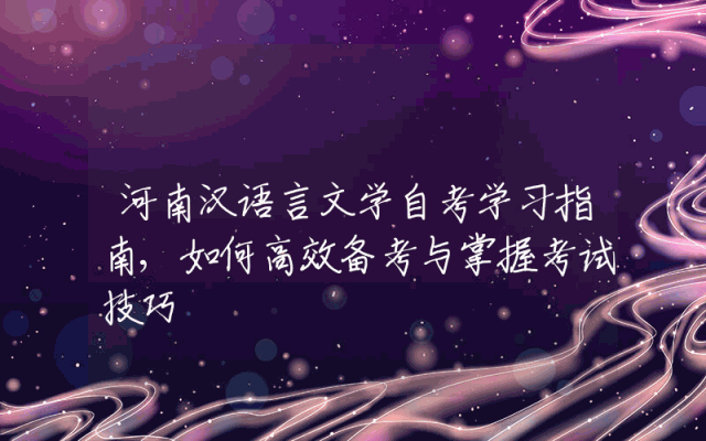 河南汉语言文学自考学习指南,如何高效备考与掌握考试技巧