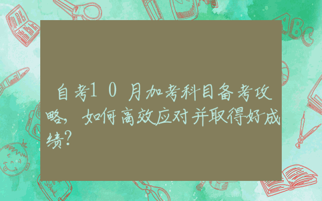 自考10月加考科目备考攻略,如何高效应对并取得好成绩？