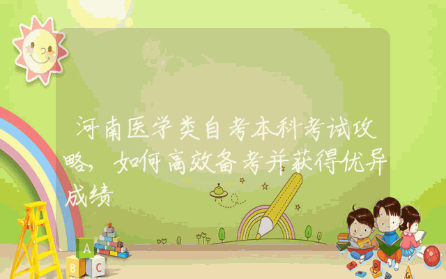 河南医学类自考本科考试攻略,如何高效备考并获得优异成绩
