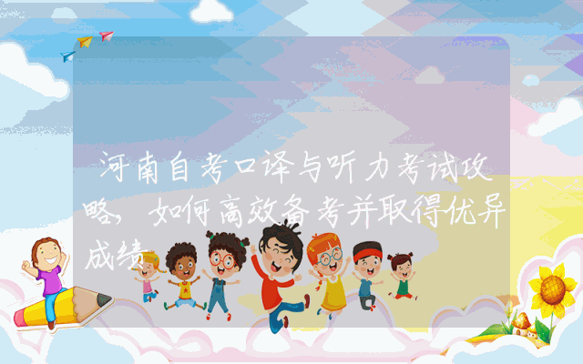 河南自考口译与听力考试攻略,如何高效备考并取得优异成绩