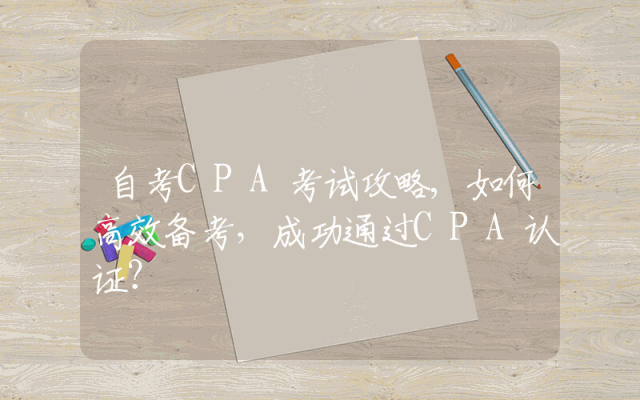 自考CPA考试攻略,如何高效备考，成功通过CPA认证？