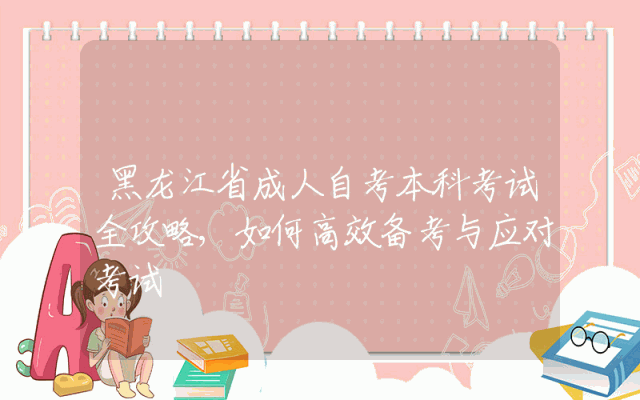 黑龙江省成人自考本科考试全攻略,如何高效备考与应对考试