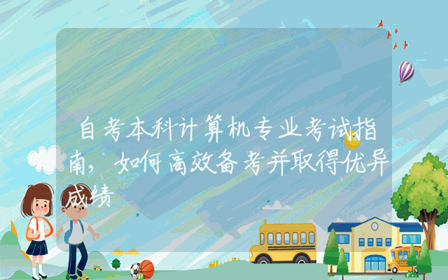 自考本科计算机专业考试指南,如何高效备考并取得优异成绩
