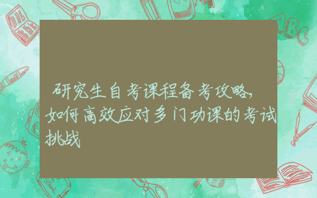 研究生自考课程备考攻略,如何高效应对多门功课的考试挑战