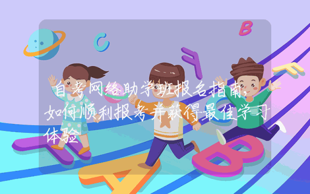 自考网络助学班报名指南,如何顺利报考并获得最佳学习体验