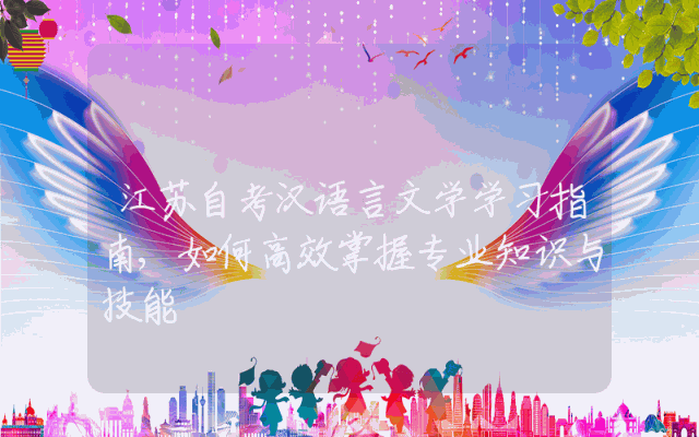 江苏自考汉语言文学学习指南,如何高效掌握专业知识与技能