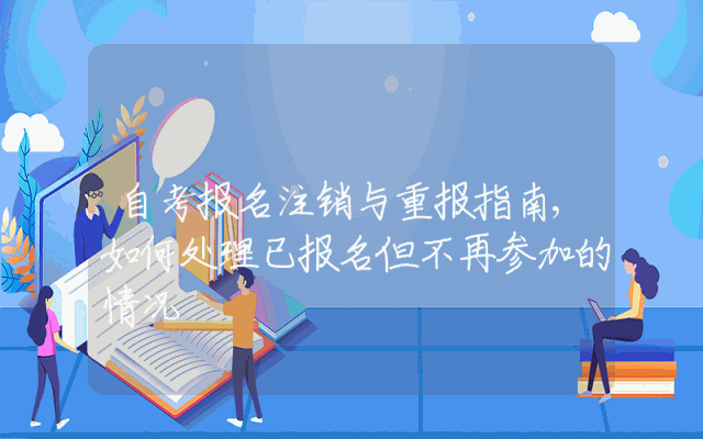 自考报名注销与重报指南,如何处理已报名但不再参加的情况