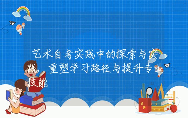 艺术自考实践中的探索与实践,重塑学习路径与提升专业技能