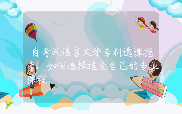 自考汉语言文学专科选课指南,如何选择适合自己的专业课程