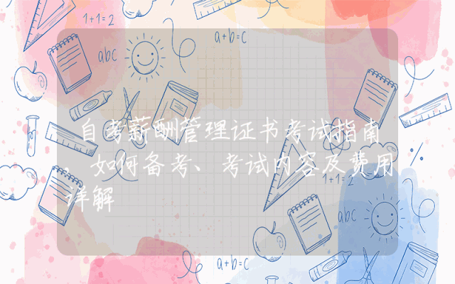 自考薪酬管理证书考试指南,如何备考、考试内容及费用详解