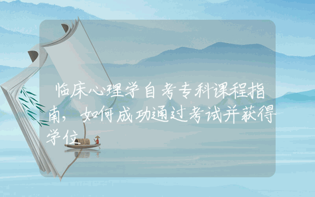 临床心理学自考专科课程指南,如何成功通过考试并获得学位