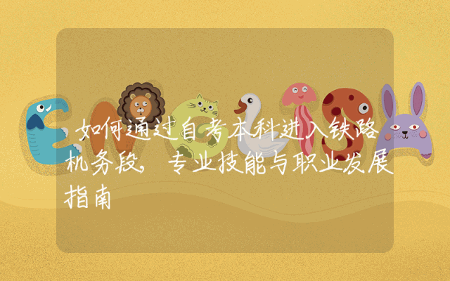 如何通过自考本科进入铁路机务段,专业技能与职业发展指南