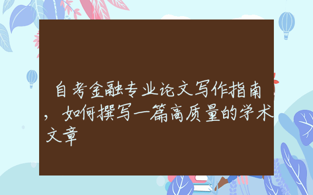 自考金融专业论文写作指南,如何撰写一篇高质量的学术文章