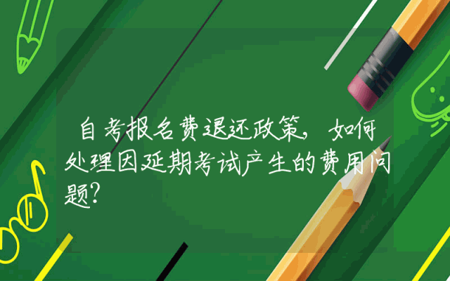 自考报名费退还政策,如何处理因延期考试产生的费用问题？
