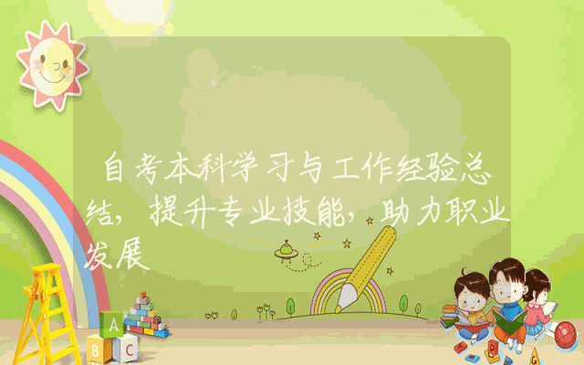 自考本科学习与工作经验总结,提升专业技能，助力职业发展