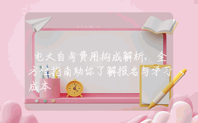 电大自考费用构成解析,全方位指南助你了解报名与学习成本