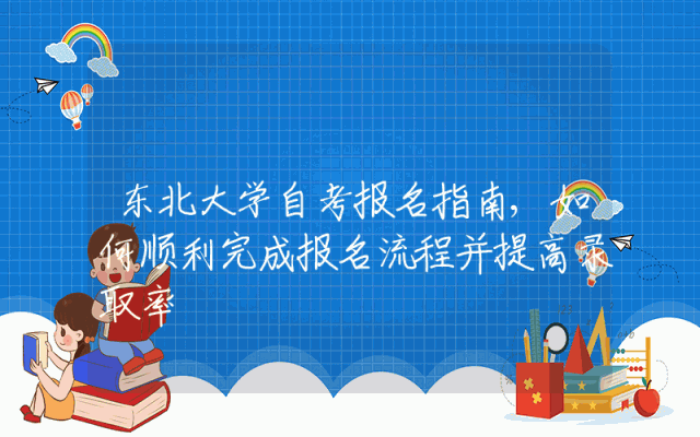 东北大学自考报名指南,如何顺利完成报名流程并提高录取率