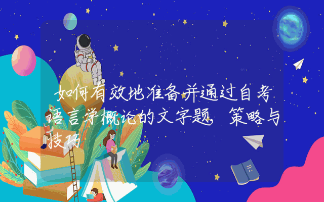 如何有效地准备并通过自考语言学概论的文字题,策略与技巧