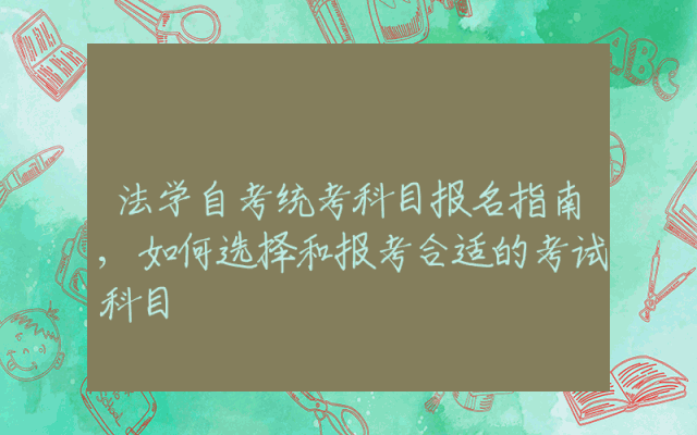 法学自考统考科目报名指南,如何选择和报考合适的考试科目