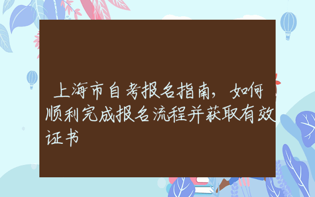 上海市自考报名指南,如何顺利完成报名流程并获取有效证书